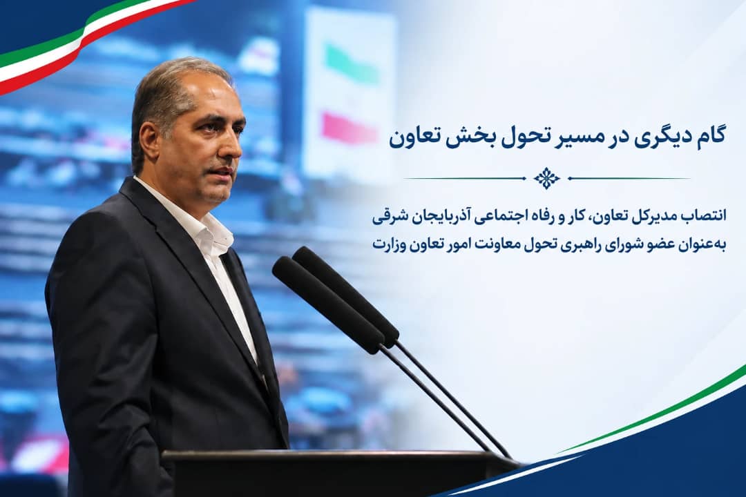 انتصاب مدیرکل تعاون، کار و رفاه اجتماعی آذربایجان شرقی به‌عنوان عضو شورای راهبری تحول معاونت امور تعاون وزارت
